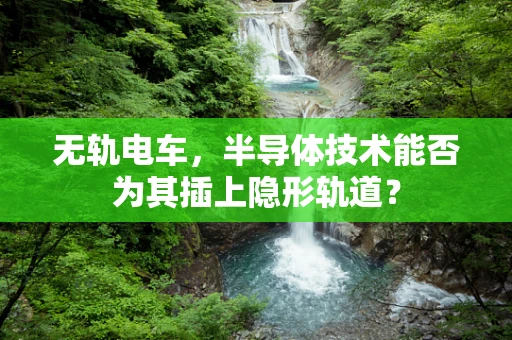 无轨电车，半导体技术能否为其插上隐形轨道？