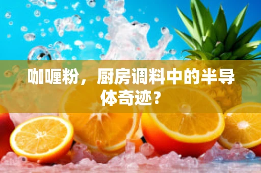 咖喱粉，厨房调料中的半导体奇迹？