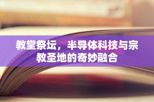 教堂祭坛，半导体科技与宗教圣地的奇妙融合