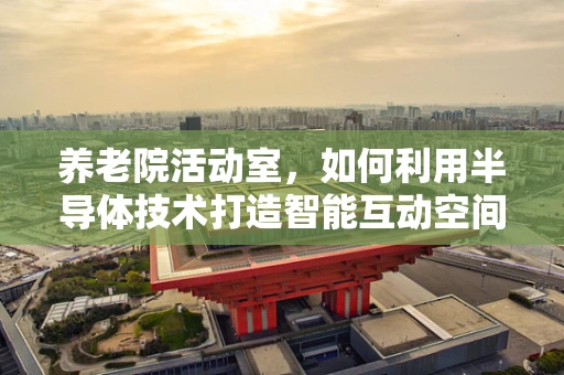 养老院活动室，如何利用半导体技术打造智能互动空间？