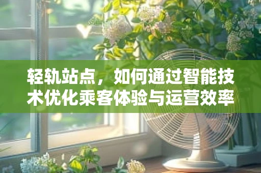 轻轨站点，如何通过智能技术优化乘客体验与运营效率？