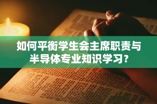 如何平衡学生会主席职责与半导体专业知识学习？