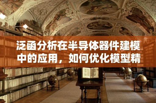 泛函分析在半导体器件建模中的应用，如何优化模型精度？