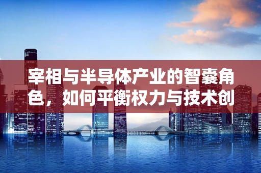 宰相与半导体产业的智囊角色，如何平衡权力与技术创新？