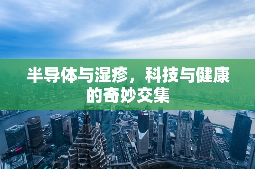 半导体与湿疹，科技与健康的奇妙交集