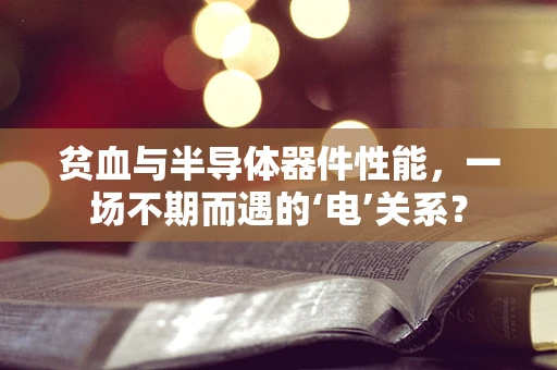 贫血与半导体器件性能，一场不期而遇的‘电’关系？