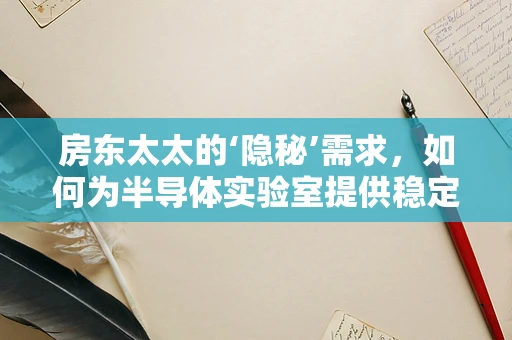 房东太太的‘隐秘’需求，如何为半导体实验室提供稳定电力保障？