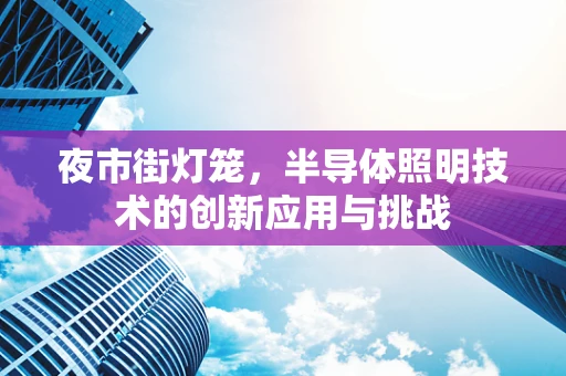 夜市街灯笼，半导体照明技术的创新应用与挑战