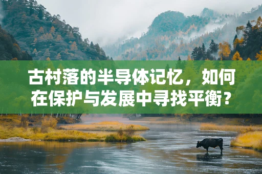 古村落的半导体记忆，如何在保护与发展中寻找平衡？