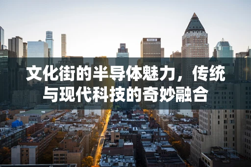 文化街的半导体魅力，传统与现代科技的奇妙融合