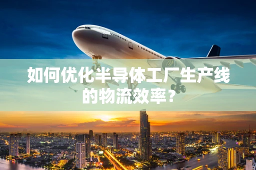 如何优化半导体工厂生产线的物流效率？
