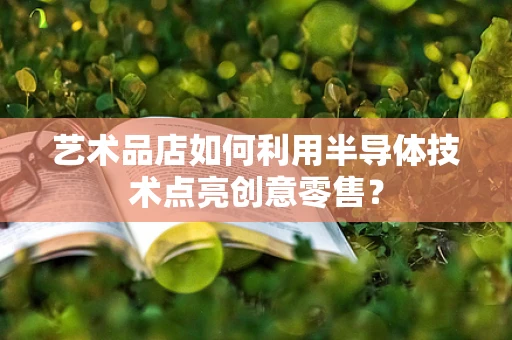 艺术品店如何利用半导体技术点亮创意零售？