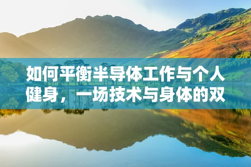 如何平衡半导体工作与个人健身，一场技术与身体的双重挑战？