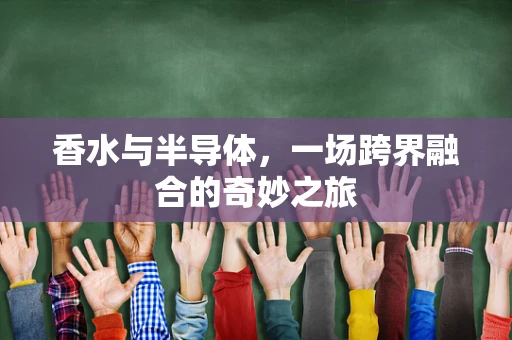 香水与半导体，一场跨界融合的奇妙之旅