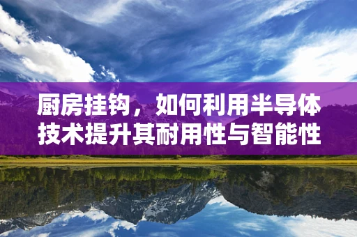 厨房挂钩，如何利用半导体技术提升其耐用性与智能性？