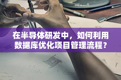 在半导体研发中，如何利用数据库优化项目管理流程？