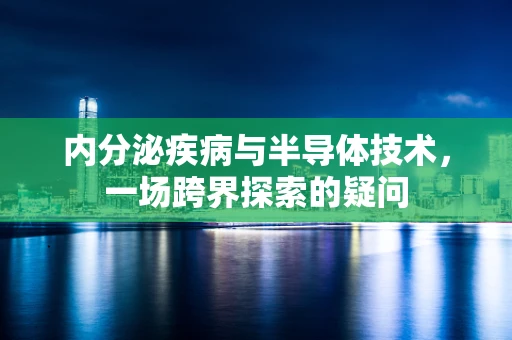 内分泌疾病与半导体技术，一场跨界探索的疑问