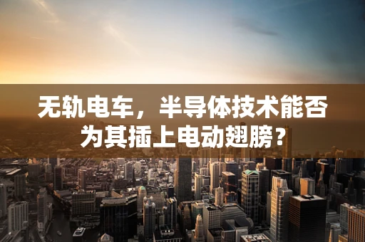 无轨电车，半导体技术能否为其插上电动翅膀？