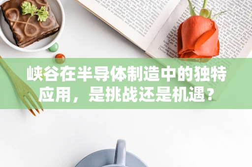 峡谷在半导体制造中的独特应用，是挑战还是机遇？