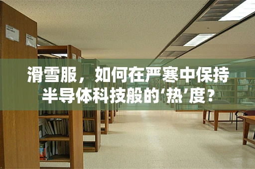 滑雪服，如何在严寒中保持半导体科技般的‘热’度？