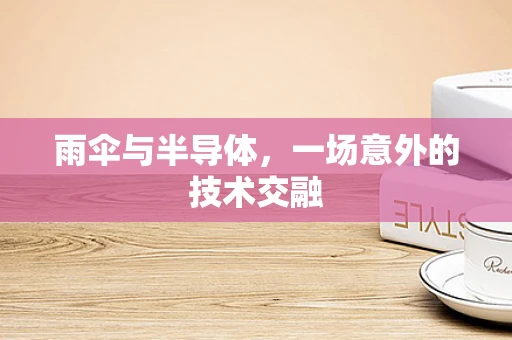 雨伞与半导体，一场意外的技术交融