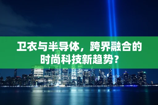 卫衣与半导体，跨界融合的时尚科技新趋势？