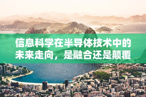 信息科学在半导体技术中的未来走向，是融合还是颠覆？