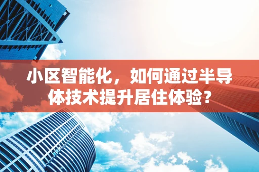 小区智能化，如何通过半导体技术提升居住体验？