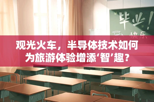 观光火车，半导体技术如何为旅游体验增添‘智’趣？