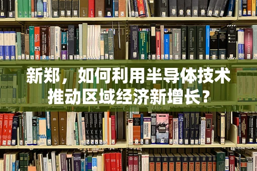 新郑，如何利用半导体技术推动区域经济新增长？