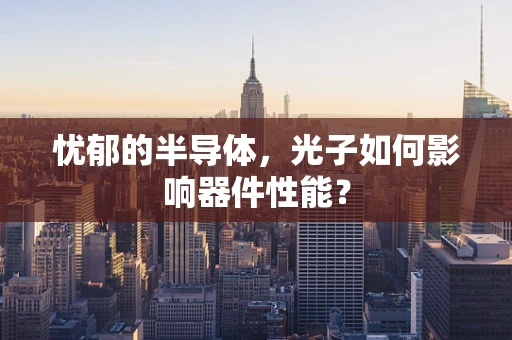 忧郁的半导体，光子如何影响器件性能？