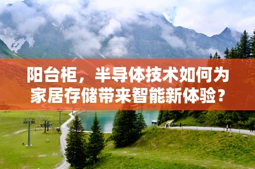 阳台柜，半导体技术如何为家居存储带来智能新体验？
