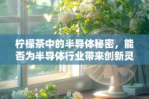 柠檬茶中的半导体秘密，能否为半导体行业带来创新灵感？