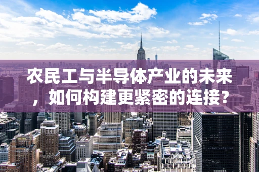 农民工与半导体产业的未来，如何构建更紧密的连接？