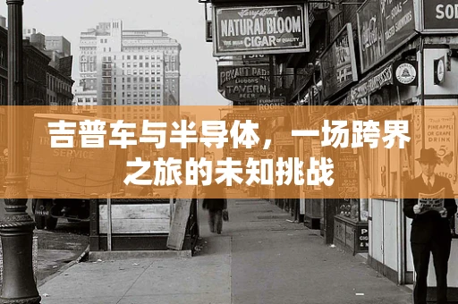吉普车与半导体，一场跨界之旅的未知挑战
