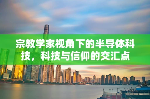 宗教学家视角下的半导体科技，科技与信仰的交汇点