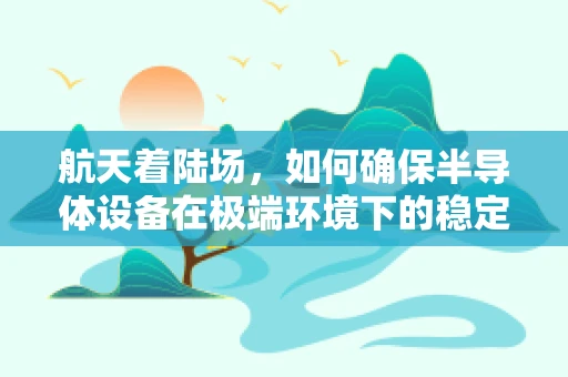 航天着陆场，如何确保半导体设备在极端环境下的稳定运行？