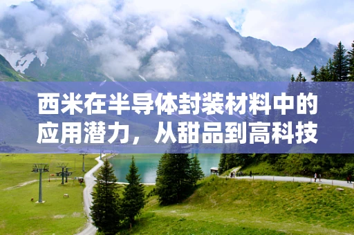 西米在半导体封装材料中的应用潜力，从甜品到高科技的跨界探索