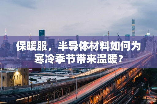 保暖服，半导体材料如何为寒冷季节带来温暖？