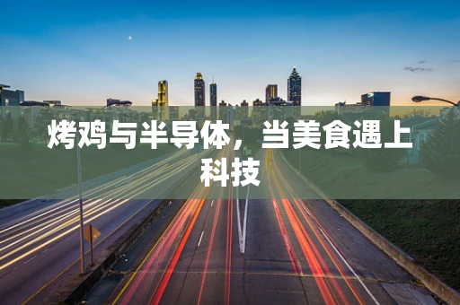 烤鸡与半导体，当美食遇上科技