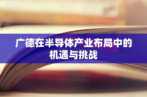 广德在半导体产业布局中的机遇与挑战
