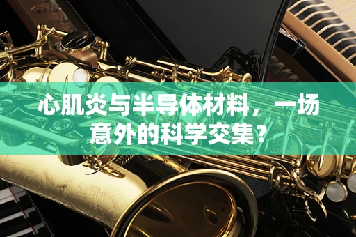 心肌炎与半导体材料，一场意外的科学交集？