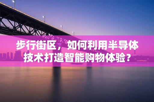 步行街区，如何利用半导体技术打造智能购物体验？