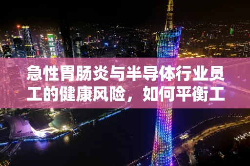 急性胃肠炎与半导体行业员工的健康风险，如何平衡工作与健康？