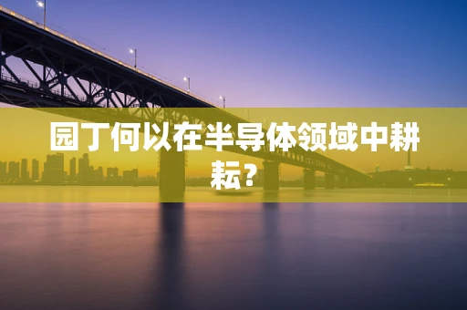 园丁何以在半导体领域中耕耘？