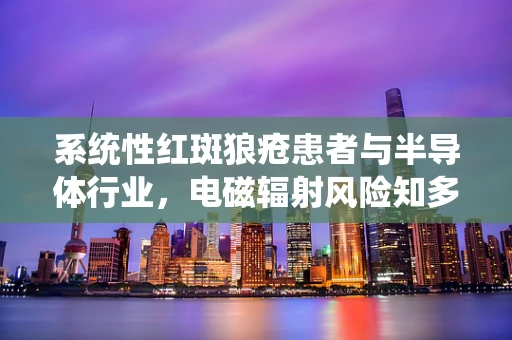 系统性红斑狼疮患者与半导体行业，电磁辐射风险知多少？