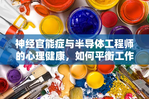 神经官能症与半导体工程师的心理健康，如何平衡工作与生活的‘微妙开关’？