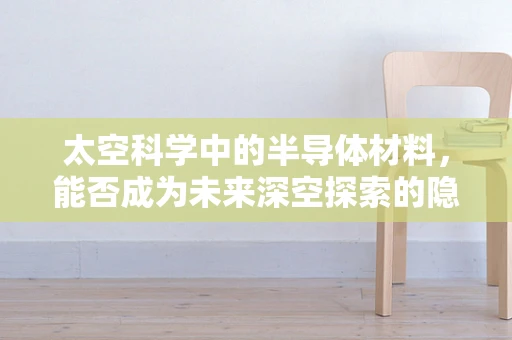 太空科学中的半导体材料，能否成为未来深空探索的隐形桥梁？