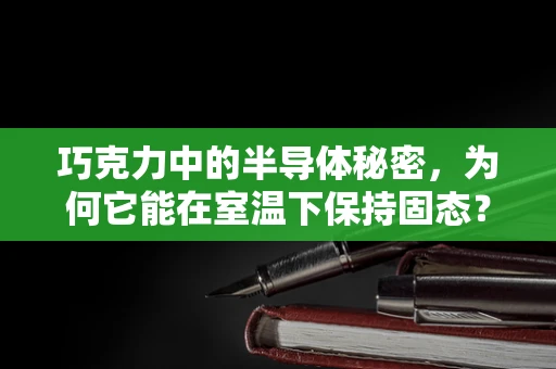 巧克力中的半导体秘密，为何它能在室温下保持固态？