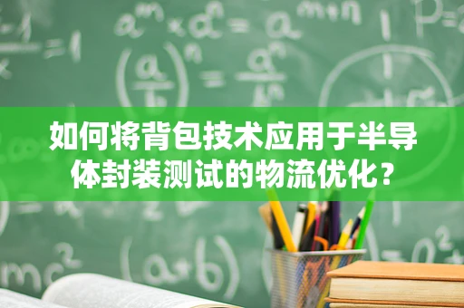 如何将背包技术应用于半导体封装测试的物流优化？